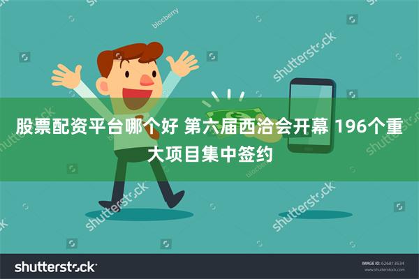 股票配资平台哪个好 第六届西洽会开幕 196个重大项目集中签约