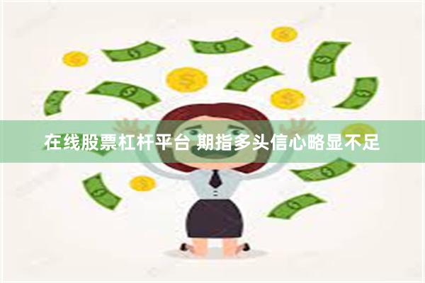 在线股票杠杆平台 期指多头信心略显不足