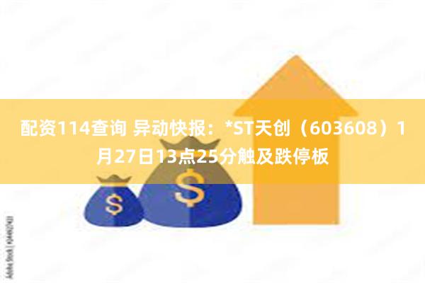 配资114查询 异动快报：*ST天创（603608）1月27日13点25分触及跌停板