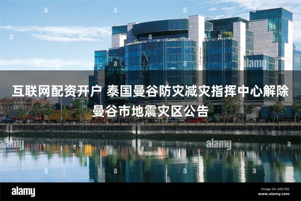 互联网配资开户 泰国曼谷防灾减灾指挥中心解除曼谷市地震灾区公告
