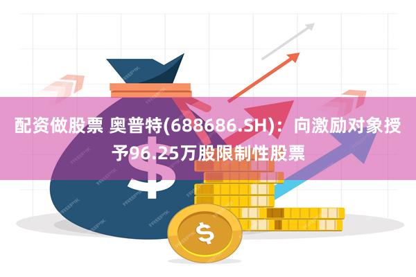 配资做股票 奥普特(688686.SH)：向激励对象授予96.25万股限制性股票