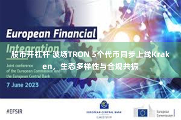 股市开杠杆 波场TRON 5个代币同步上线Kraken，生态多样性与合规共振