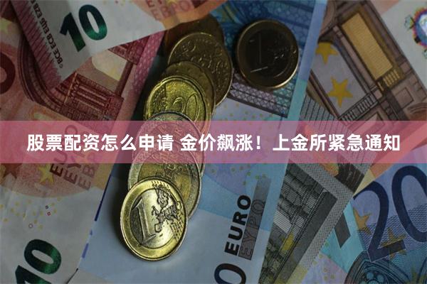 股票配资怎么申请 金价飙涨！上金所紧急通知