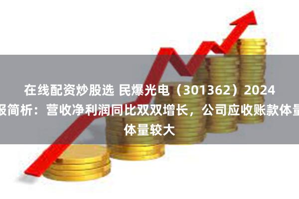 在线配资炒股选 民爆光电（301362）2024年年报简析：营收净利润同比双双增长，公司应收账款体量较大