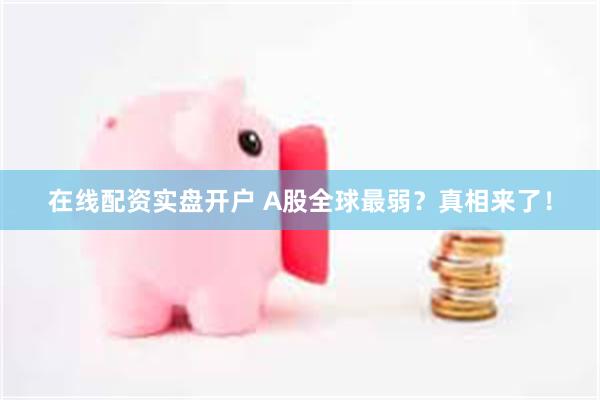 在线配资实盘开户 A股全球最弱？真相来了！