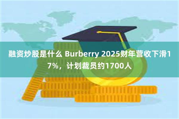 融资炒股是什么 Burberry 2025财年营收下滑17%，计划裁员约1700人