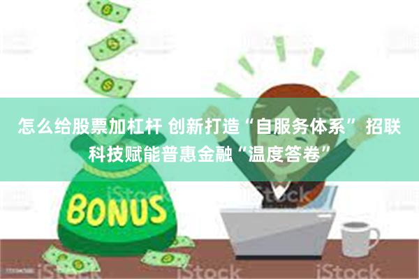 怎么给股票加杠杆 创新打造“自服务体系” 招联科技赋能普惠金融“温度答卷”