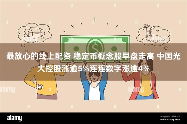 最放心的线上配资 稳定币概念股早盘走高 中国光大控股涨逾5%连连数字涨逾4%