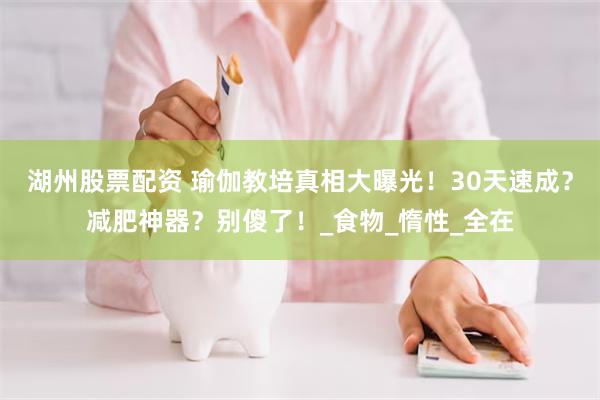 湖州股票配资 瑜伽教培真相大曝光！30天速成？减肥神器？别傻了！_食物_惰性_全在