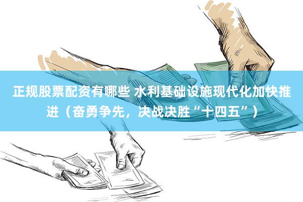 正规股票配资有哪些 水利基础设施现代化加快推进（奋勇争先，决战决胜“十四五”）