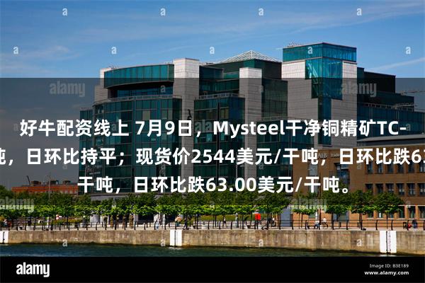 好牛配资线上 7月9日，Mysteel干净铜精矿TC-43.33美元/干吨，日环比持平；现货价2544美元/干吨，日环比跌63.00美元/干吨。