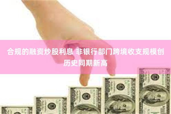 合规的融资炒股利息 非银行部门跨境收支规模创历史同期新高