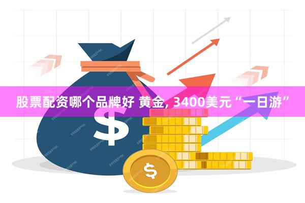 股票配资哪个品牌好 黄金, 3400美元“一日游”