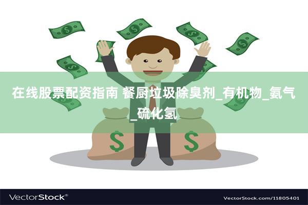 在线股票配资指南 餐厨垃圾除臭剂_有机物_氨气_硫化氢