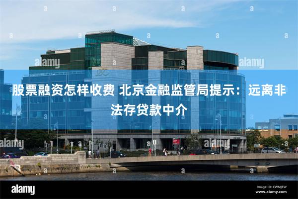 股票融资怎样收费 北京金融监管局提示：远离非法存贷款中介