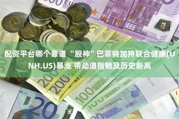 配资平台哪个靠谱 “股神”巴菲特加持联合健康(UNH.US)暴涨 带动道指触及历史新高